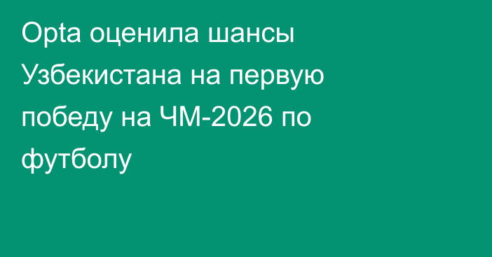 Opta оценила шансы Узбекистана на первую победу на ЧМ-2026 по футболу