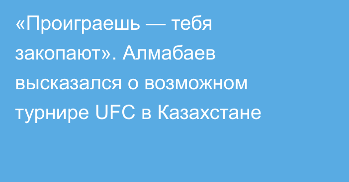 «Проиграешь — тебя закопают». Алмабаев высказался о возможном турнире UFC в Казахстане