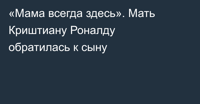 «Мама всегда здесь». Мать Криштиану Роналду обратилась к сыну