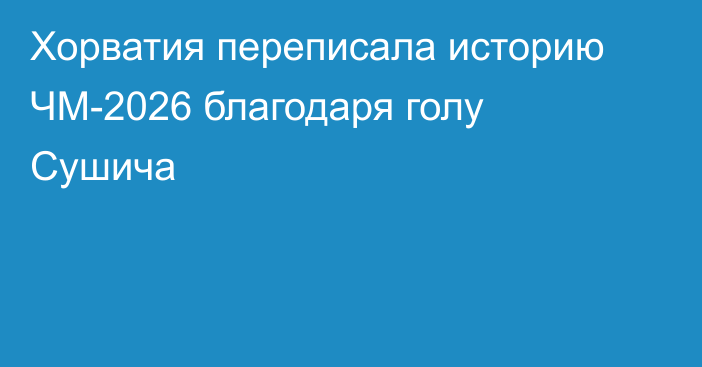 Хорватия переписала историю ЧМ-2026 благодаря голу Сушича