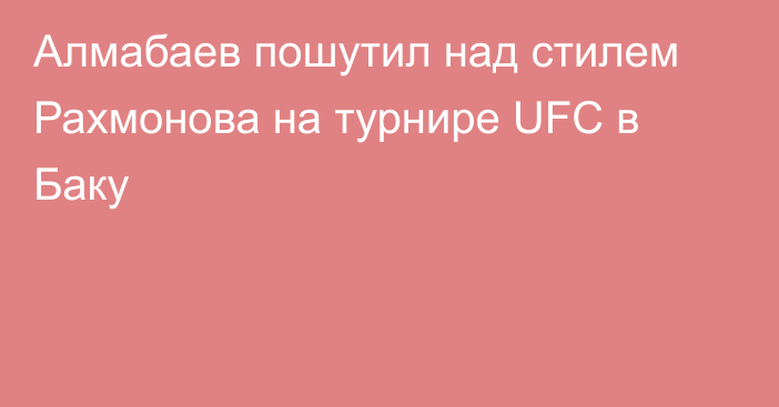 Алмабаев пошутил над стилем Рахмонова на турнире UFC в Баку