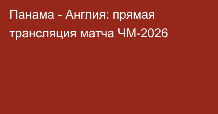 Панама - Англия: прямая трансляция матча ЧМ-2026