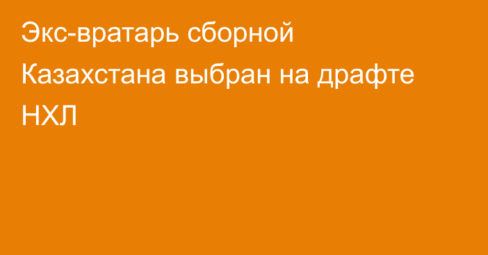 Экс-вратарь сборной Казахстана выбран на драфте НХЛ