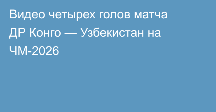 Видео четырех голов матча ДР Конго — Узбекистан на ЧМ-2026