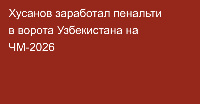 Хусанов заработал пенальти в ворота Узбекистана на ЧМ-2026