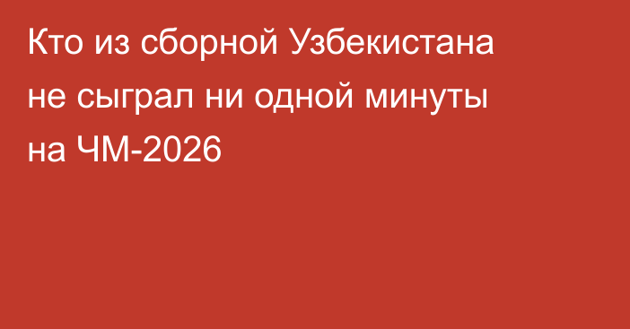 Кто из сборной Узбекистана не сыграл ни одной минуты на ЧМ-2026