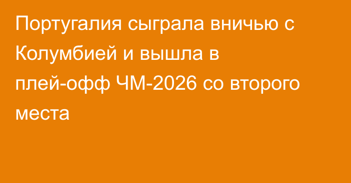 Португалия сыграла вничью с Колумбией и вышла в плей-офф ЧМ-2026 со второго места