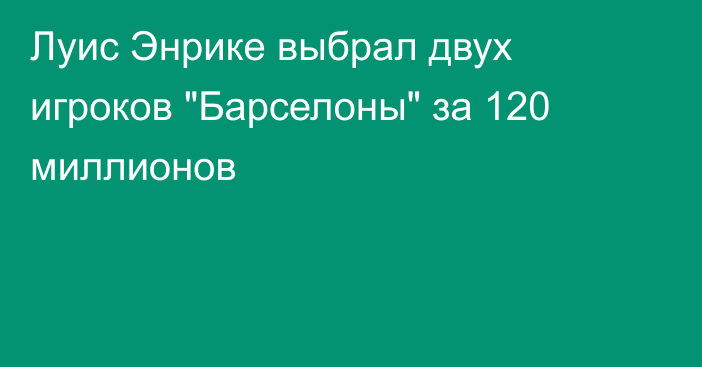 Луис Энрике выбрал двух игроков 