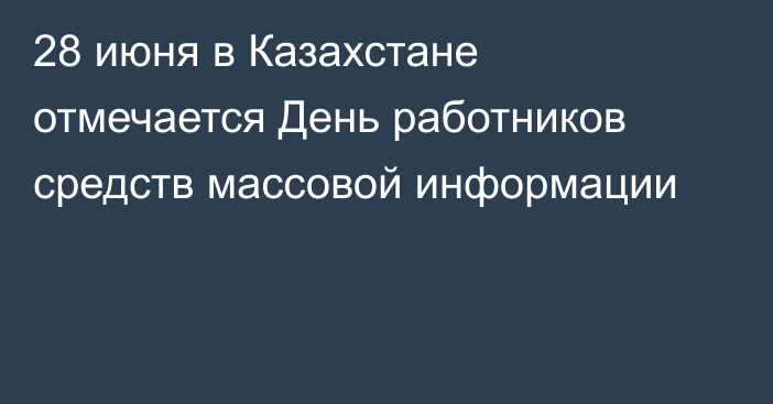 28 июня в Казахстане отмечается День работников средств массовой информации