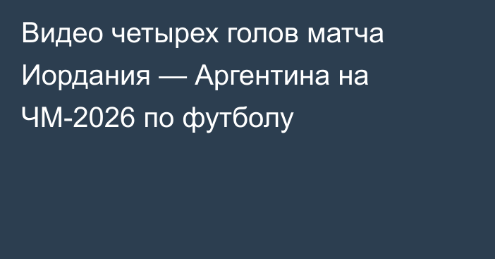 Видео четырех голов матча Иордания — Аргентина на ЧМ-2026 по футболу