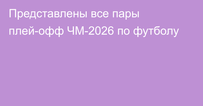 Представлены все пары плей-офф ЧМ-2026 по футболу