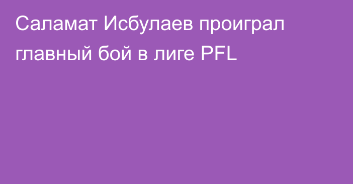 Саламат Исбулаев проиграл главный бой в лиге PFL