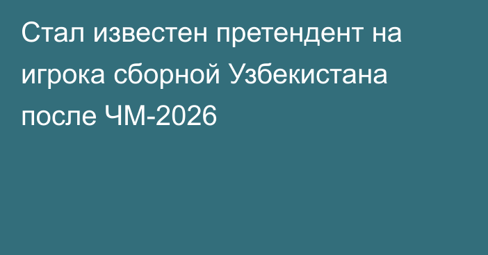 Стал известен претендент на игрока сборной Узбекистана после ЧМ-2026