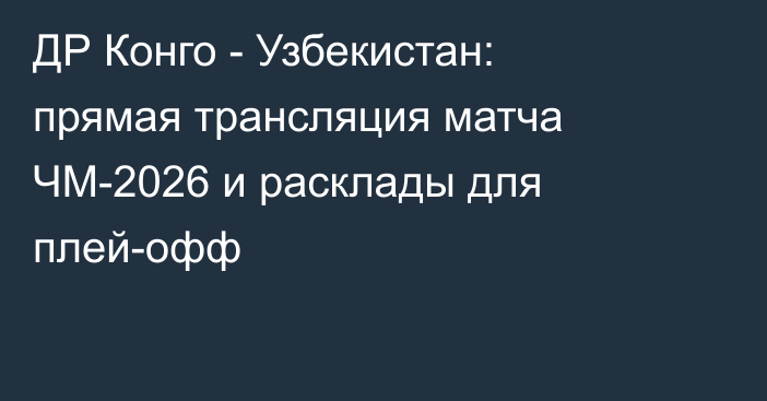 ДР Конго - Узбекистан: прямая трансляция матча ЧМ-2026 и расклады для плей-офф
