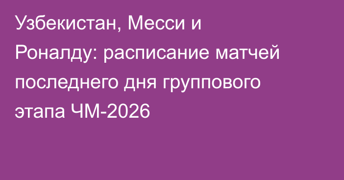 Узбекистан, Месси и Роналду: расписание матчей последнего дня группового этапа ЧМ-2026