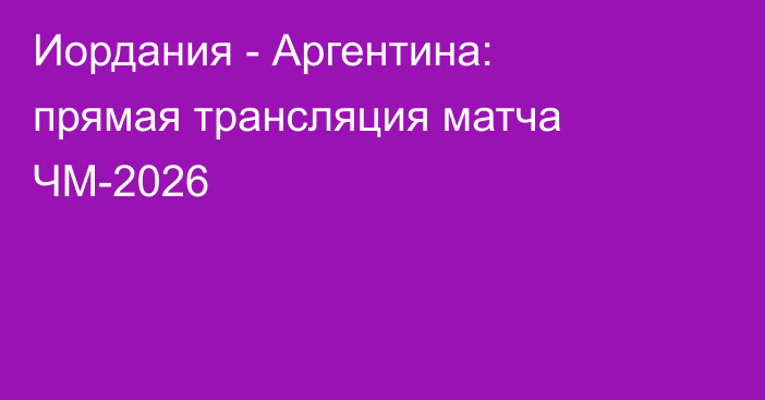 Иордания - Аргентина: прямая трансляция матча ЧМ-2026