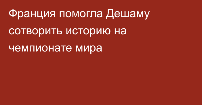 Франция помогла Дешаму сотворить историю на чемпионате мира