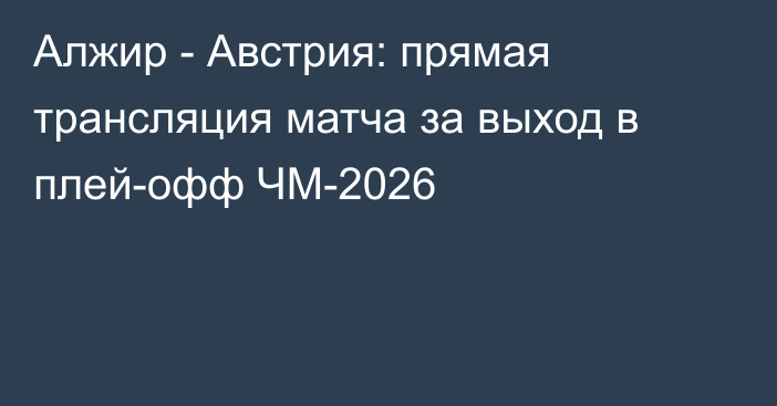 Алжир - Австрия: прямая трансляция матча за выход в плей-офф ЧМ-2026