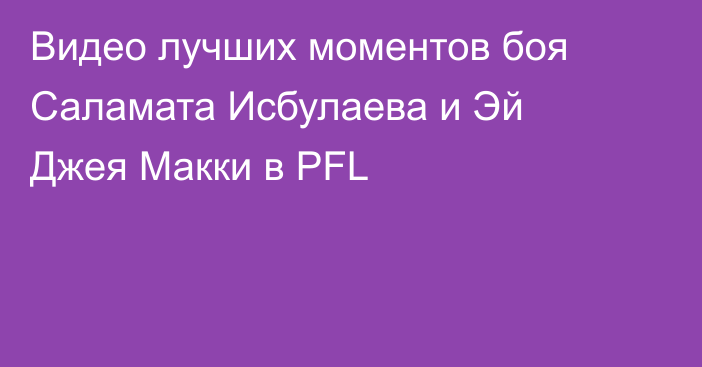 Видео лучших моментов боя Саламата Исбулаева и Эй Джея Макки в PFL