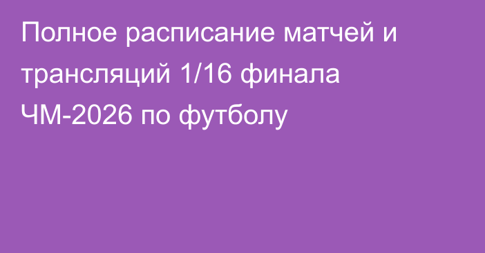 Полное расписание матчей и трансляций 1/16 финала ЧМ-2026 по футболу
