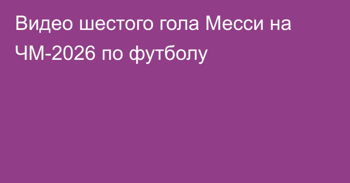 Видео шестого гола Месси на ЧМ-2026 по футболу