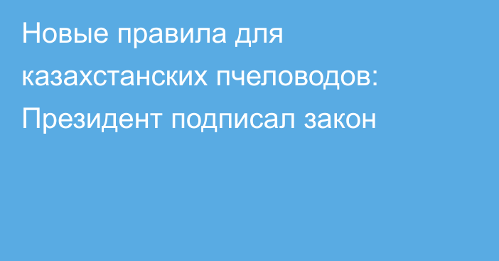 Новые правила для казахстанских пчеловодов: Президент подписал закон