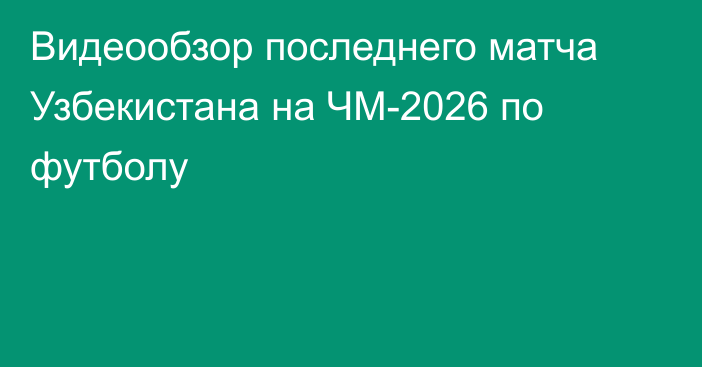 Видеообзор последнего матча Узбекистана на ЧМ-2026 по футболу
