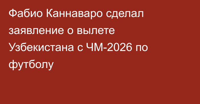 Фабио Каннаваро сделал заявление о вылете Узбекистана с ЧМ-2026 по футболу