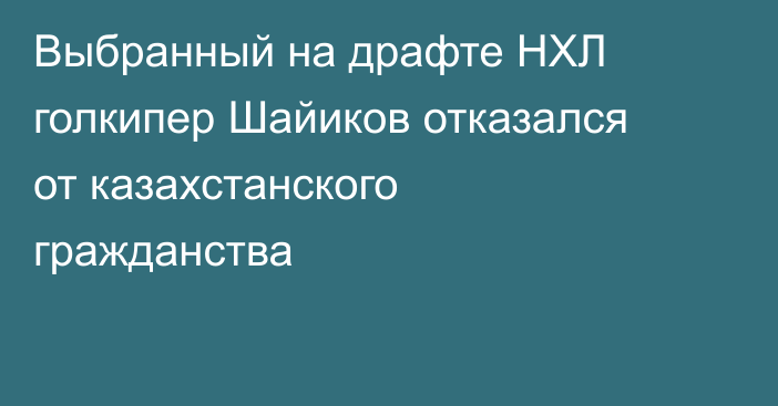 Выбранный на драфте НХЛ голкипер Шайиков отказался от казахстанского гражданства