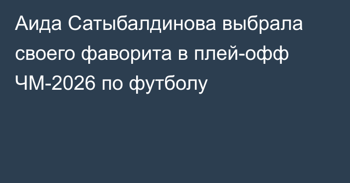 Аида Сатыбалдинова выбрала своего фаворита в плей-офф ЧМ-2026 по футболу