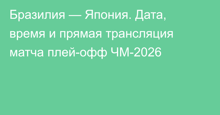 Бразилия — Япония. Дата, время и прямая трансляция матча плей-офф ЧМ-2026