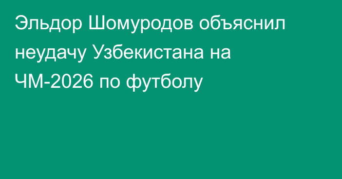 Эльдор Шомуродов объяснил неудачу Узбекистана на ЧМ-2026 по футболу