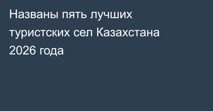 Названы пять лучших туристских сел Казахстана 2026 года