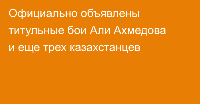 Официально объявлены титульные бои Али Ахмедова и еще трех казахстанцев