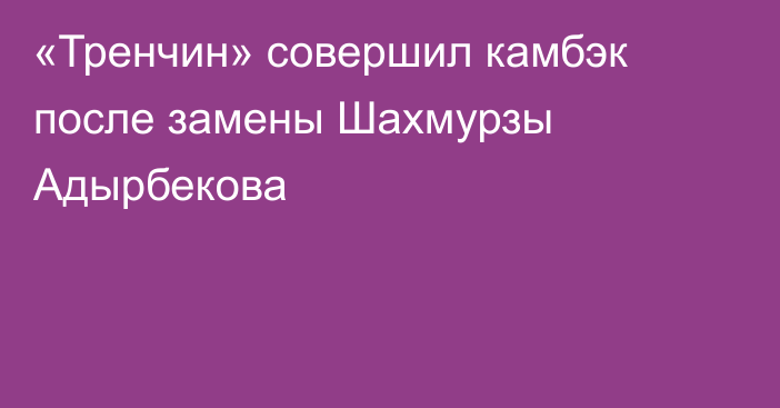 «Тренчин» совершил камбэк после замены Шахмурзы Адырбекова