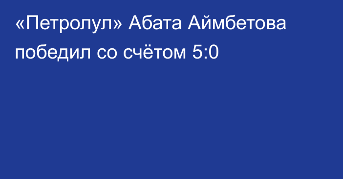 «Петролул» Абата Аймбетова победил со счётом 5:0
