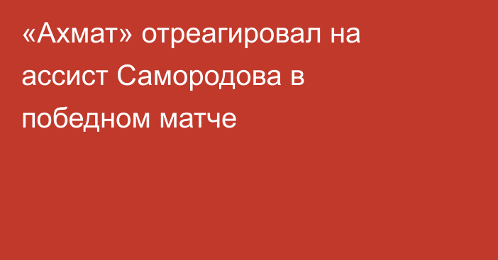 «Ахмат» отреагировал на ассист Самородова в победном матче