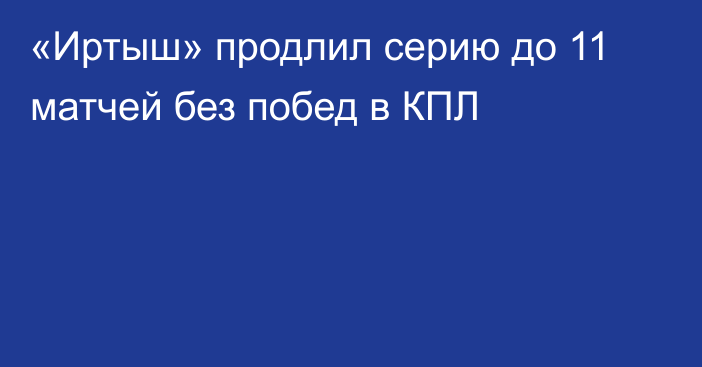 «Иртыш» продлил серию до 11 матчей без побед в КПЛ