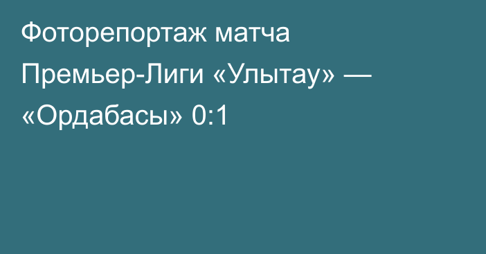 Фоторепортаж матча Премьер-Лиги «Улытау» — «Ордабасы» 0:1