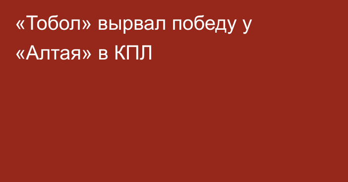 «Тобол» вырвал победу у «Алтая» в КПЛ