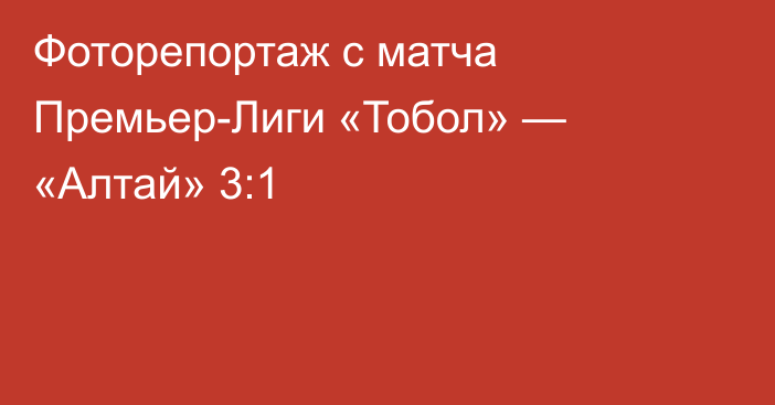 Фоторепортаж с матча Премьер-Лиги «Тобол» — «Алтай» 3:1
