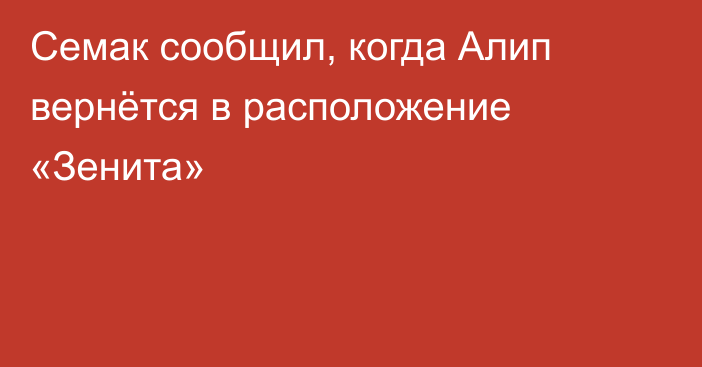 Семак сообщил, когда Алип вернётся в расположение «Зенита»