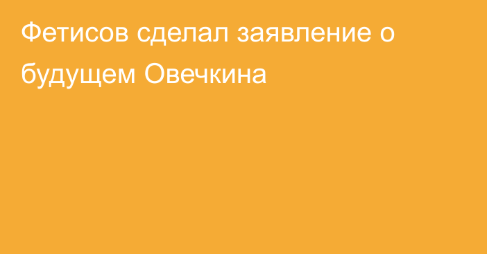 Фетисов сделал заявление о будущем Овечкина