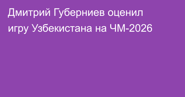 Дмитрий Губерниев оценил игру Узбекистана на ЧМ-2026