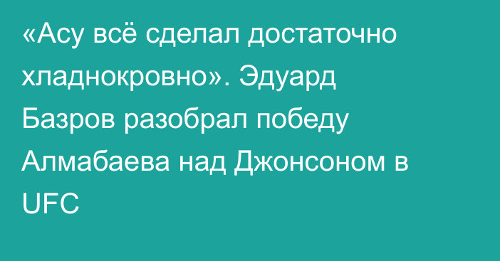 «Асу всё сделал достаточно хладнокровно». Эдуард Базров разобрал победу Алмабаева над Джонсоном в UFC