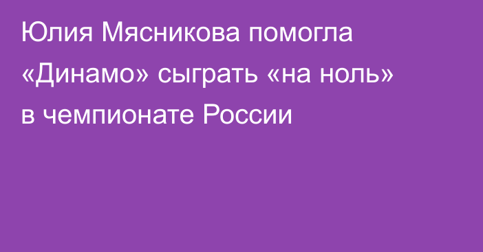 Юлия Мясникова помогла «Динамо» сыграть «на ноль» в чемпионате России