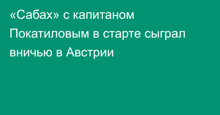«Сабах» с капитаном Покатиловым в старте сыграл вничью в Австрии