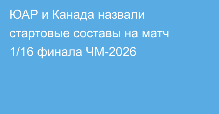 ЮАР и Канада назвали стартовые составы на матч 1/16 финала ЧМ-2026