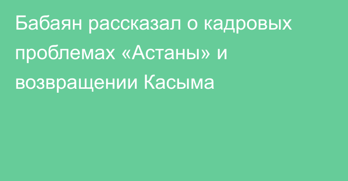 Бабаян рассказал о кадровых проблемах «Астаны» и возвращении Касыма