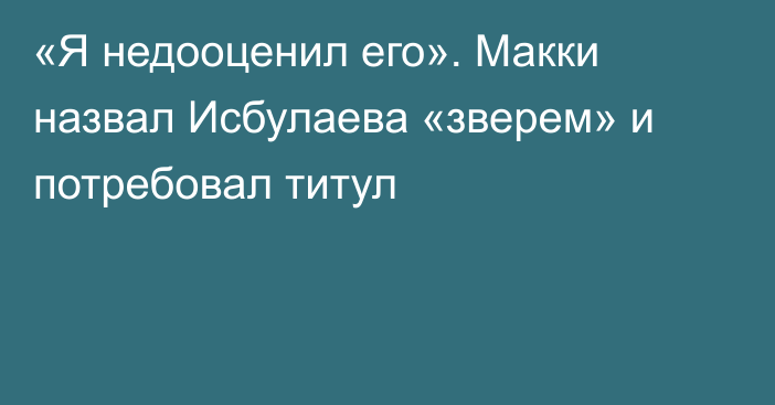 «Я недооценил его». Макки назвал Исбулаева «зверем» и потребовал титул